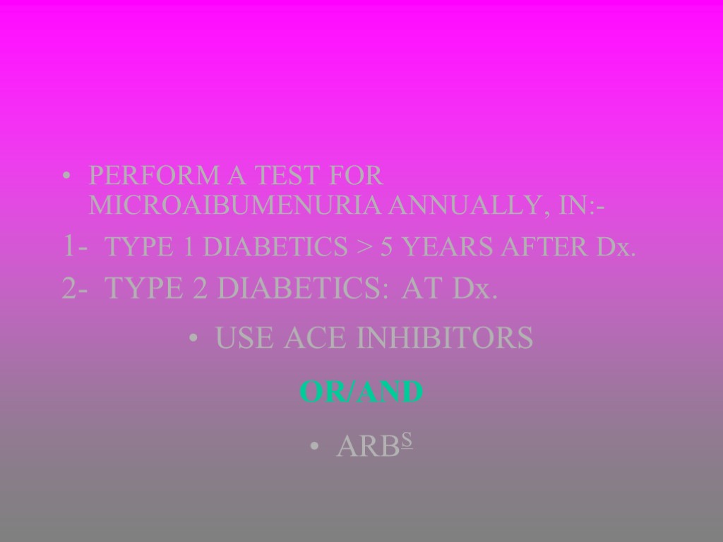 PERFORM A TEST FOR MICROAIBUMENURIA ANNUALLY, IN:- 1- TYPE 1 DIABETICS > 5 YEARS